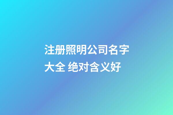 注册照明公司名字大全 绝对含义好-第1张-公司起名-玄机派